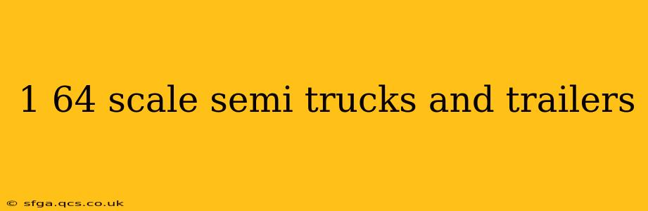 1 64 scale semi trucks and trailers