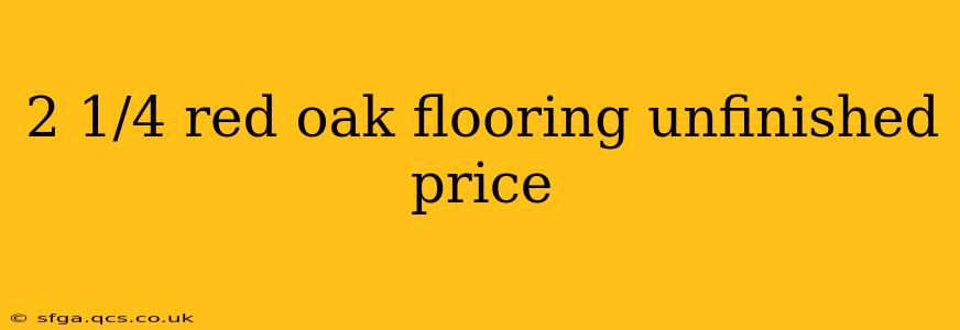 2 1/4 red oak flooring unfinished price