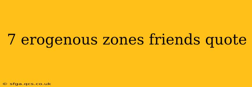 7 erogenous zones friends quote
