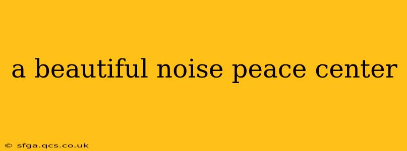a beautiful noise peace center