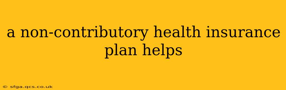 a non-contributory health insurance plan helps