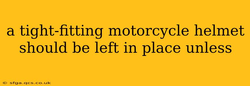 a tight-fitting motorcycle helmet should be left in place unless