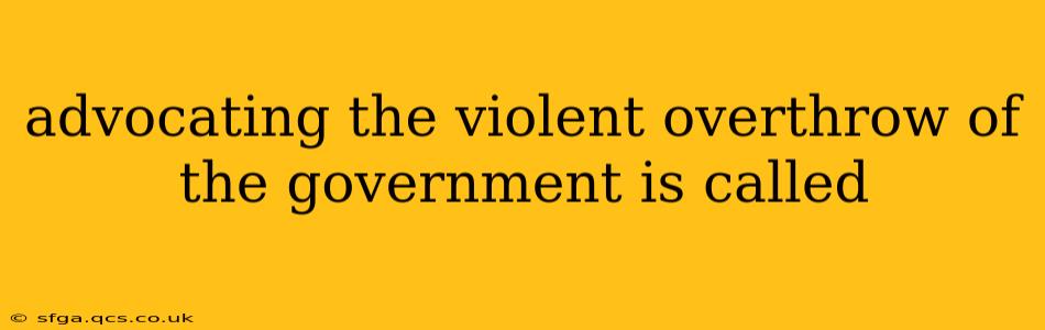 advocating the violent overthrow of the government is called