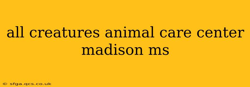 all creatures animal care center madison ms