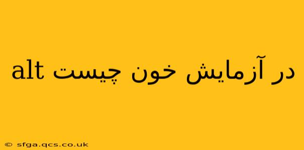 alt در آزمایش خون چیست