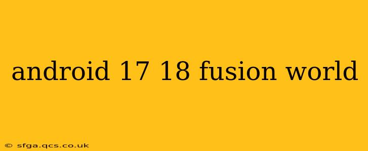 android 17 18 fusion world
