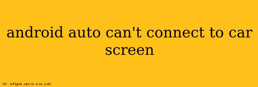 android auto can't connect to car screen