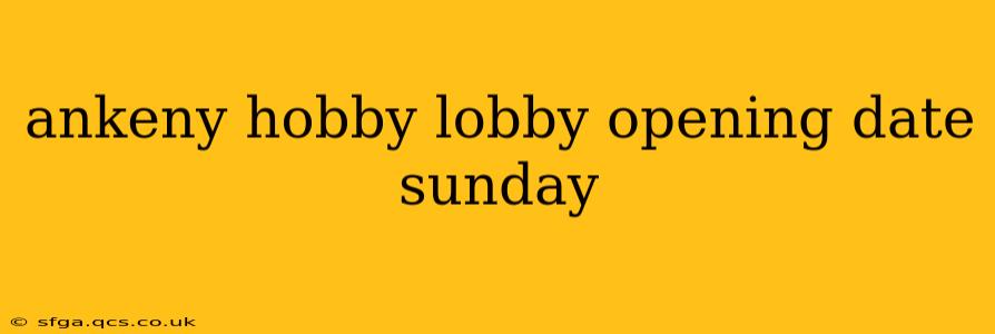 ankeny hobby lobby opening date sunday