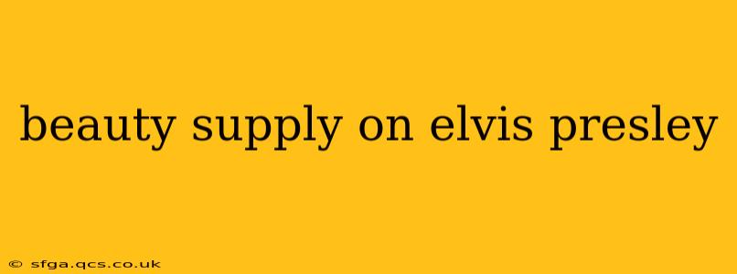beauty supply on elvis presley