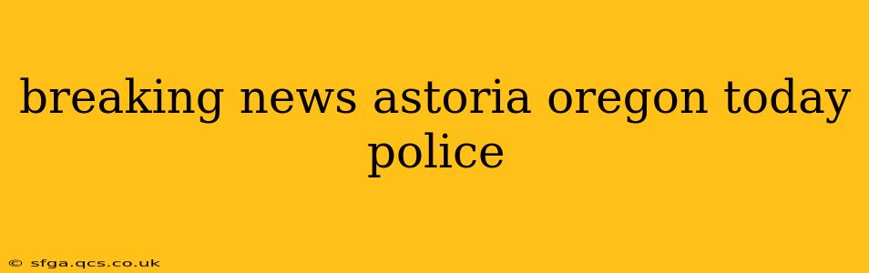 breaking news astoria oregon today police