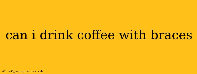 can i drink coffee with braces