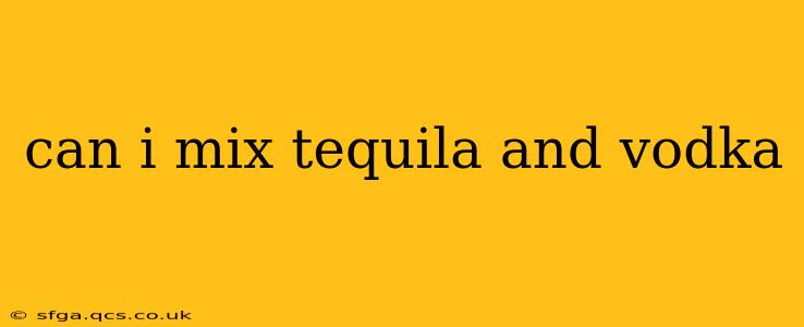 can i mix tequila and vodka