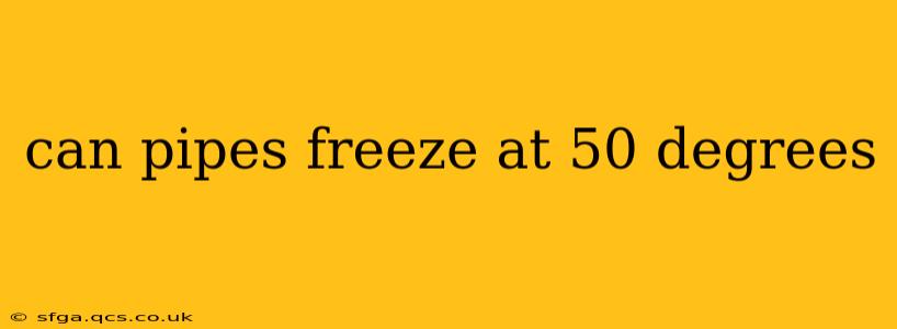 can pipes freeze at 50 degrees