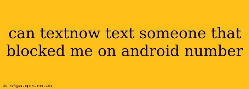 can textnow text someone that blocked me on android number