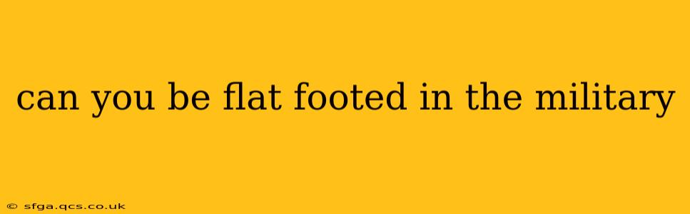 can you be flat footed in the military