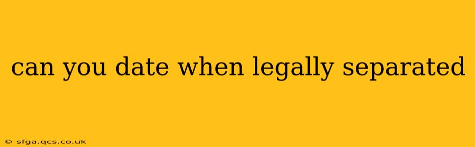 can you date when legally separated