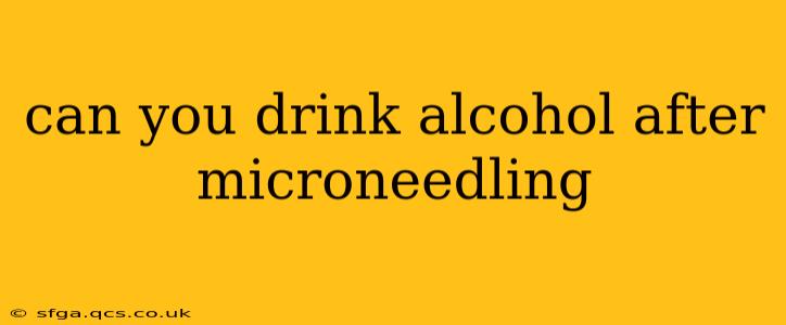 can you drink alcohol after microneedling