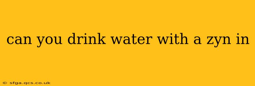 can you drink water with a zyn in