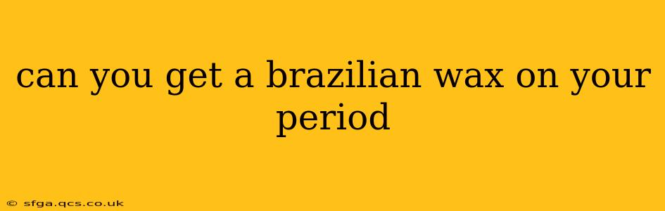 can you get a brazilian wax on your period