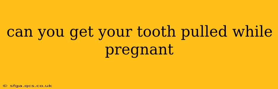 can you get your tooth pulled while pregnant