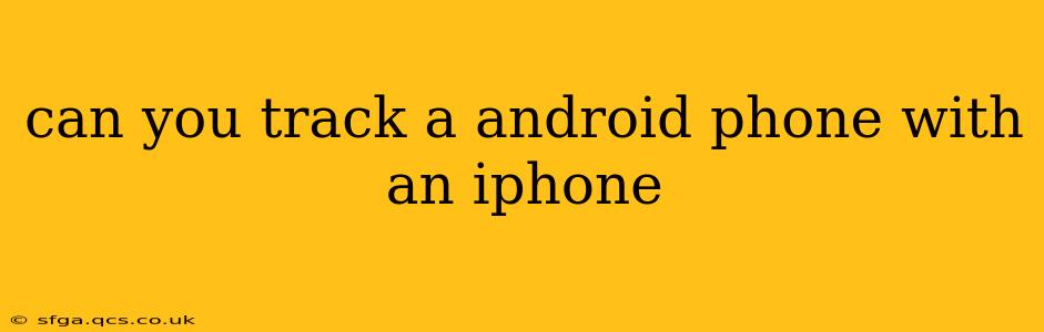 can you track a android phone with an iphone