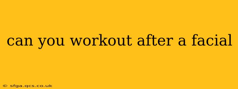 can you workout after a facial