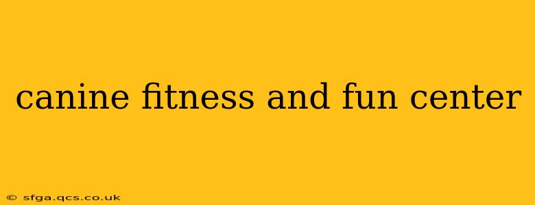canine fitness and fun center