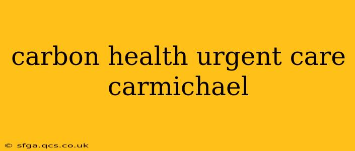carbon health urgent care carmichael