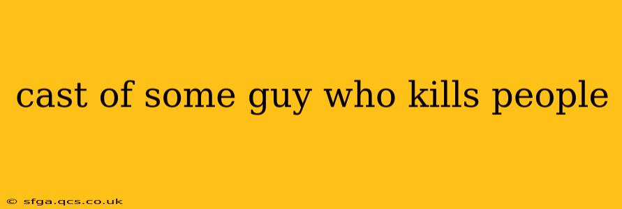 cast of some guy who kills people