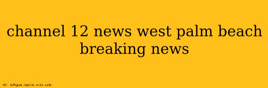 channel 12 news west palm beach breaking news