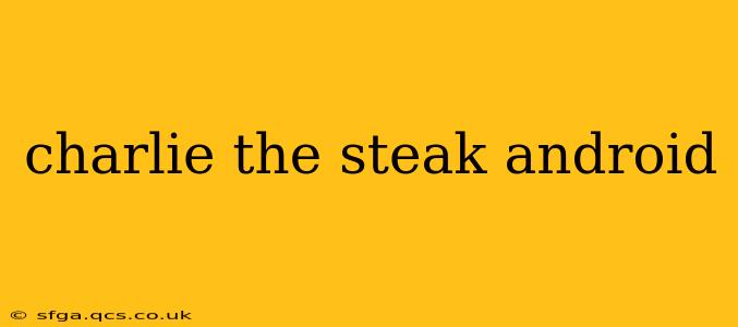 charlie the steak android