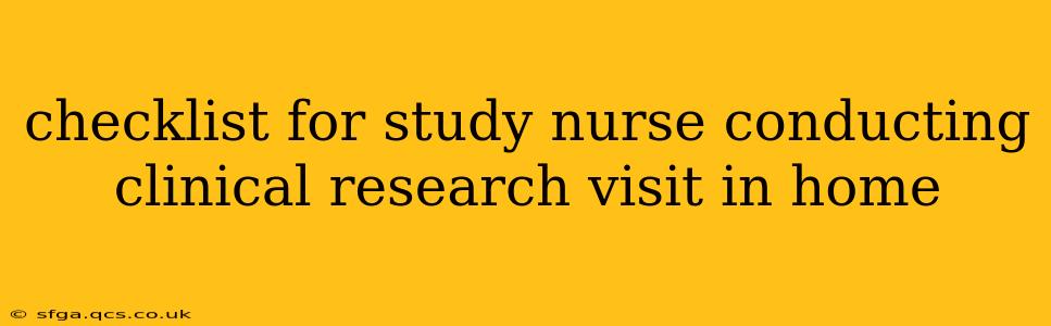 checklist for study nurse conducting clinical research visit in home