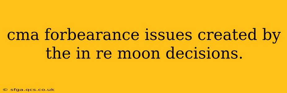 cma forbearance issues created by the in re moon decisions.