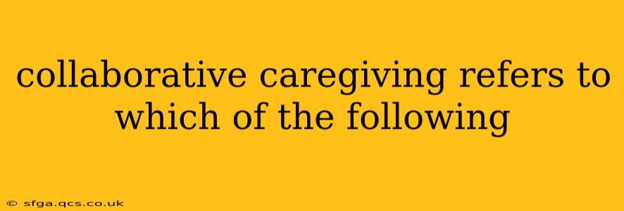 collaborative caregiving refers to which of the following