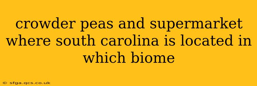 crowder peas and supermarket where south carolina is located in which biome