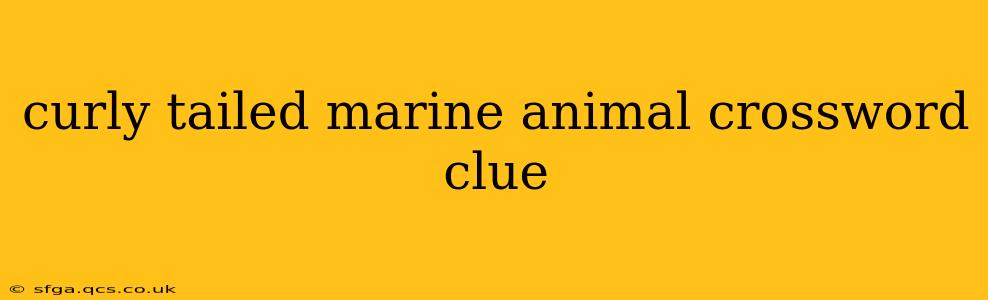 curly tailed marine animal crossword clue