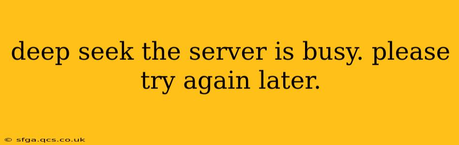 deep seek the server is busy. please try again later.