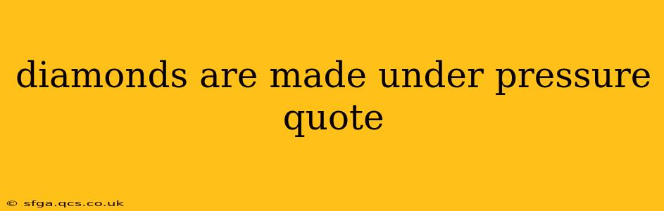 diamonds are made under pressure quote