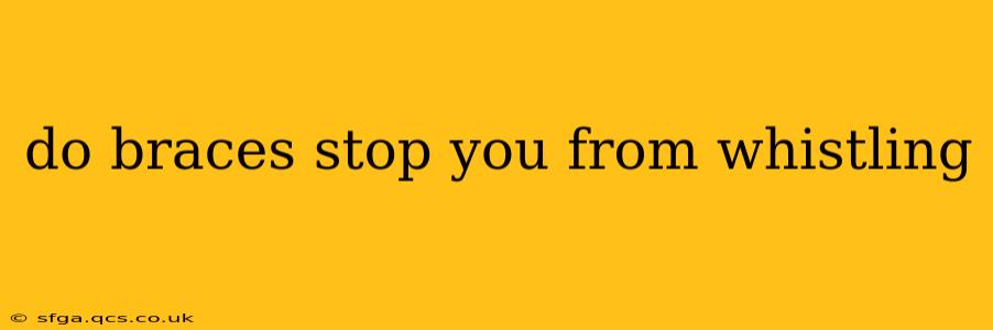 do braces stop you from whistling