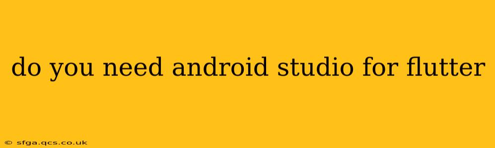 do you need android studio for flutter