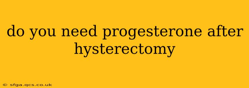 do you need progesterone after hysterectomy