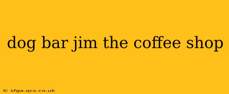 dog bar jim the coffee shop