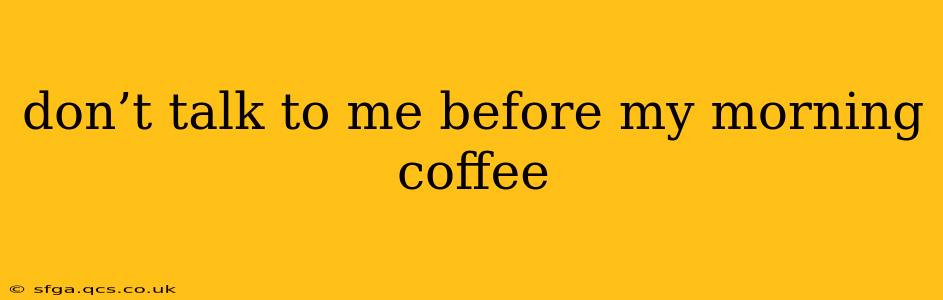 don’t talk to me before my morning coffee