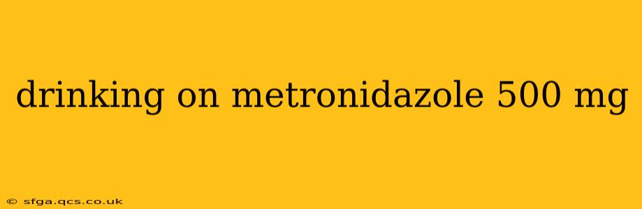 drinking on metronidazole 500 mg