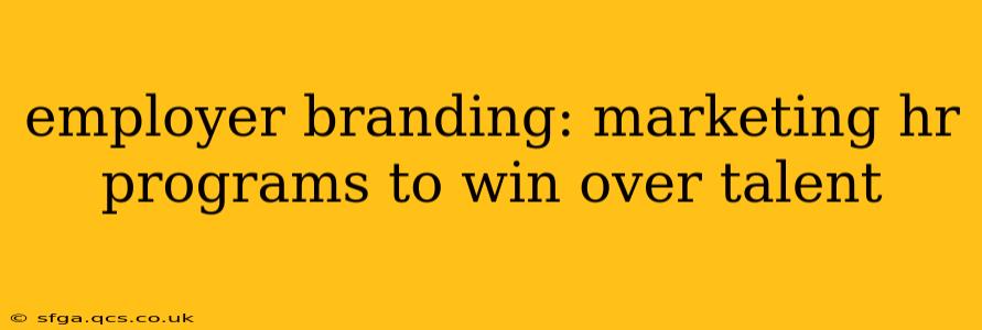 employer branding: marketing hr programs to win over talent
