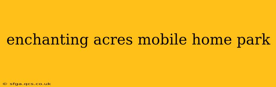 enchanting acres mobile home park