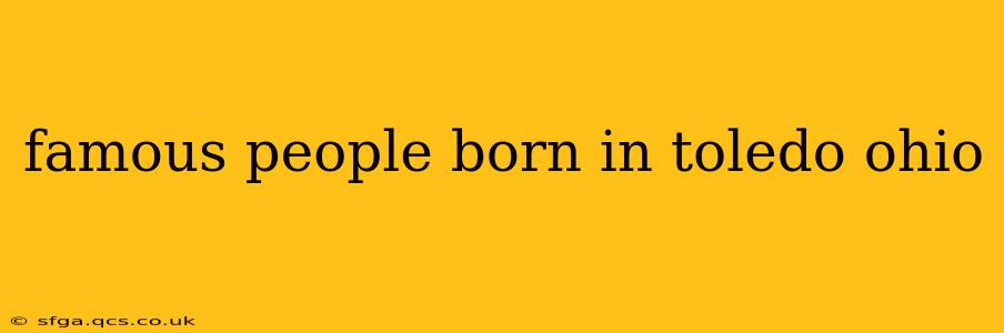 famous people born in toledo ohio