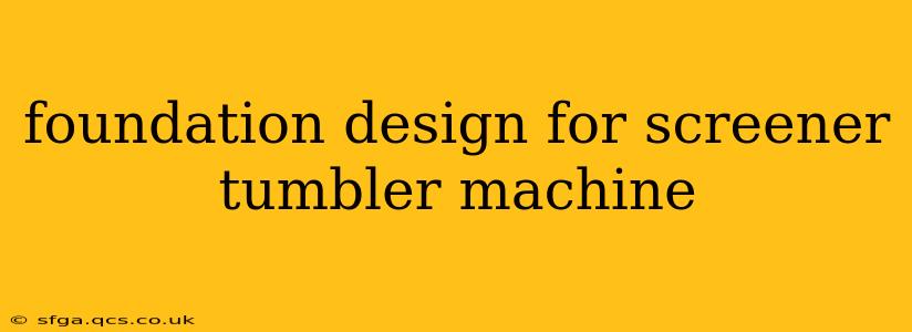 foundation design for screener tumbler machine