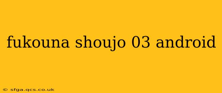 fukouna shoujo 03 android