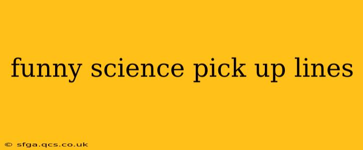 funny science pick up lines